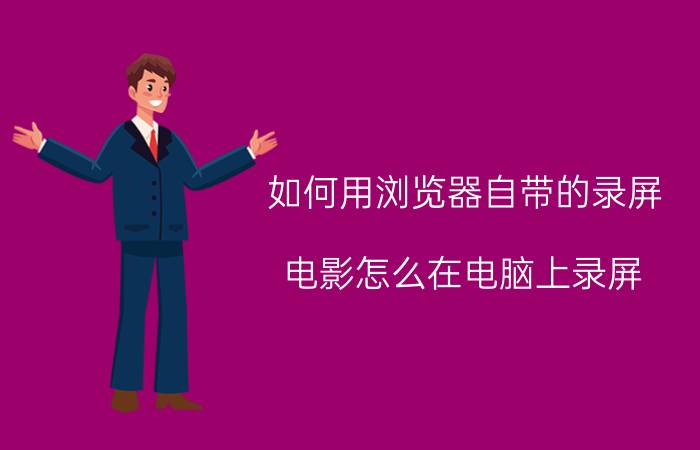 如何用浏览器自带的录屏 电影怎么在电脑上录屏，屏幕录像怎么操作？